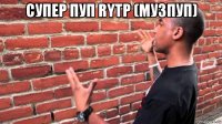 супер пуп rytp (музпуп) 