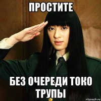 простите без очереди токо трупы