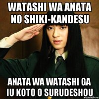 watashi wa anata no shiki-kandesu anata wa watashi ga iu koto o surudeshou