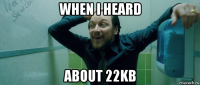 when i heard about 22kb