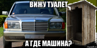 вижу туалет а где машина?