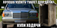 хочешь купить туалет для дачи? купи ходячи