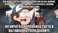 как известно вселенная бесконечна но вы жалкие людишки не в состоянии это осознать своими куриными мозгами но ничего скоро конец света и вы наконец то подохните