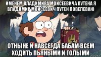 именем владимира моисеевича путена я владимир моисеевич путен повелеваю отныне и навсегда бабам всем ходить пьяными и голыми