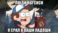 люди вы сиси я срал в ваши ладоши