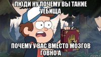 люди ну почему вы такие уебища почему у вас вместо мозгов говно а