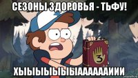 сезоны здоровья - тьфу! хыыыыыыыааааааиии