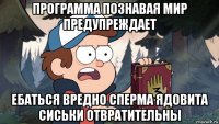 программа познавая мир предупреждает ебаться вредно сперма ядовита сиськи отвратительны