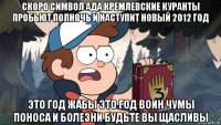 скоро символ ада кремлевские куранты пробьют полночь и наступит новый 2012 год это год жабы это год воин чумы поноса и болезни будьте вы щасливы