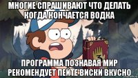 многие спрашивают что делать когда кончается водка программа познавая мир рекомендует пейте виски вкусно