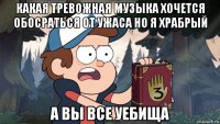 какая тревожная музыка хочется обосраться от ужаса но я храбрый а вы все уебища