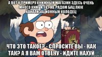а вот к примеру книжный магазин здесь очень много книг и тут же рядом бац люк канализационный колодец что это такое? - спросите вы - как так? а я вам отвечу - идите нахуй