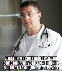  доктор мясников оправдал силовика, пнувшего женщину в живот на акции в петербурге