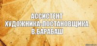 Ассистент
художника-постановщика
В.Барабаш