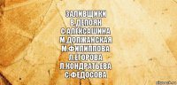 Заливщики
В.Депоян
С.Алексашина
М.Должанская
М.Филиппова
Л.Егорова
Л.Кондратьева
С.Федосова