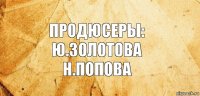 Продюсеры:
ю.Золотова
Н.Попова