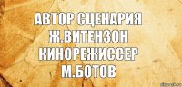 Автор сценария
Ж.Витензон
кинорежиссер
М.Ботов