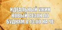 Идеальный ужин новый сезон по будням в 13:00 на че