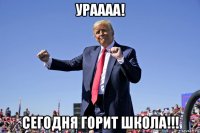 ураааа! сегодня горит школа!!!