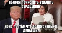 яблоки почистить, удалить сердцевину нэнс, ты там что-то вкусненькое делаешь?