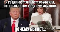 и родил фуфуил фуфуфуфуила, который потом родил уфуфуфила почему бы нет...
