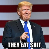  they eat shit