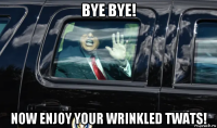 bye bye! now enjoy your wrinkled twats!