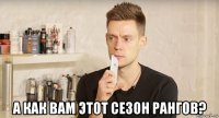  а как вам этот сезон рангов?