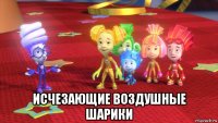  исчезающие воздушные шарики