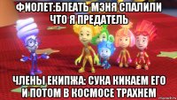 фиолет:блеать мэня спалили что я предатель члены екипжа: сука кикаем его и потом в космосе трахнем