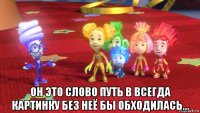  он это слово путь в всегда картинку без неё бы обходилась...