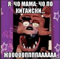 я: чо мама: чо по китайски... жоооооппппаааааа