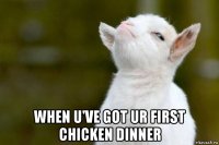  when u've got ur first chicken dinner