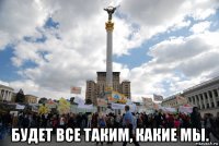  будет все таким, какие мы.