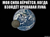 моя сила вёрнётся, когда взойдёт кровавая луна 