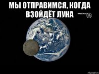 мы отправимся, когда взойдёт луна 