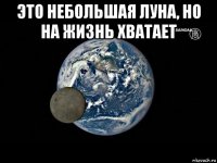 это небольшая луна, но на жизнь хватает 