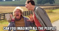  can you imagine!!! all the people!