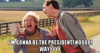  i'm gonna be the president! noooo! wayyyyy
