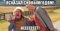ясказал,сновымгодом! нееееееет!