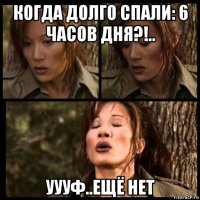 когда долго спали: 6 часов дня?!.. уууф..ещё нет