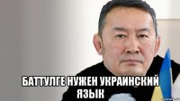  баттулге нужен украинский язык