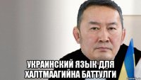  украинский язык для халтмаагийна баттулги