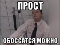 прост обоссатся можно