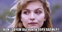  ну и... зачем вы убили лору палмер?