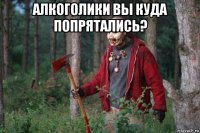 алкоголики вы куда попрятались? 