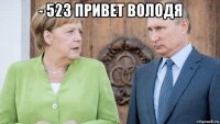 - 523 привет володя 