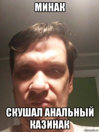 минак скушал анальный казинак