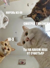 корень из 49 смотрел 7 жизней? 10-3 ты на каком небе от счастья?