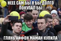 неее сам бы я бы долго покупал бы глянь айфон маман купила